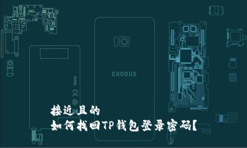 接近且的
如何找回TP钱包登录密码？