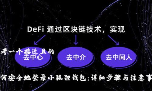思考一个接近且的


如何安全地登录小狐狸钱包：详细步骤与注意事项