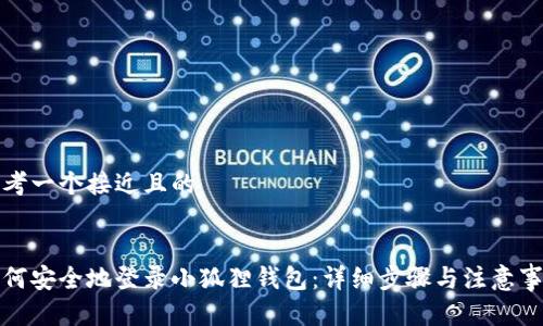 思考一个接近且的


如何安全地登录小狐狸钱包：详细步骤与注意事项