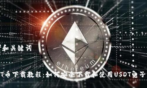 思考和关键词
USDT币下载教程:如何安全下载和使用USDT电子钱包