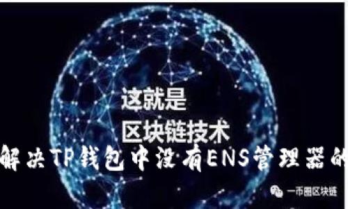 如何解决TP钱包中没有ENS管理器的问题