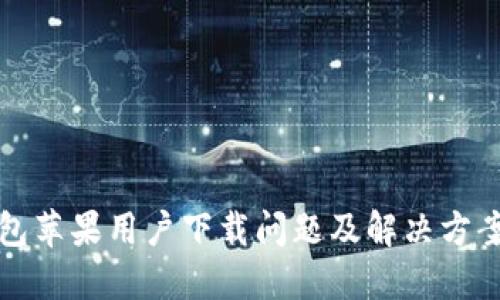TP钱包苹果用户下载问题及解决方案详解