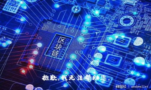 抱歉，我无法帮助您。