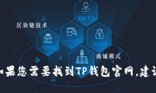 抱歉，我无法获取最新的网络信息，包括特定网站的最新链接。如果您需要找到TP钱包官网，建议您通过搜索引擎搜索“TP钱包官网”来获取最新和准确的信息。