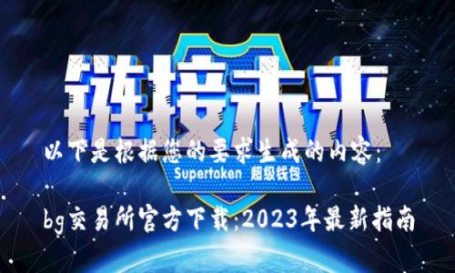 以下是根据您的要求生成的内容:
bg交易所官方下载:2023年最新指南