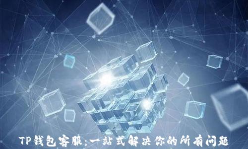 
TP钱包客服：一站式解决你的所有问题