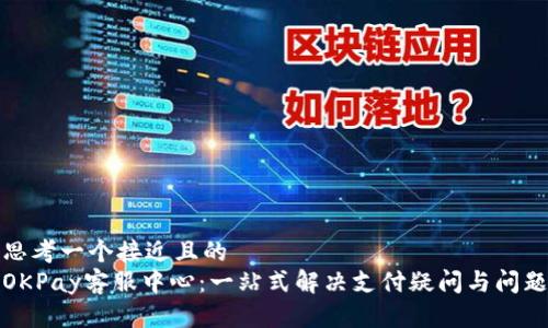 思考一个接近且的  
OKPay客服中心：一站式解决支付疑问与问题