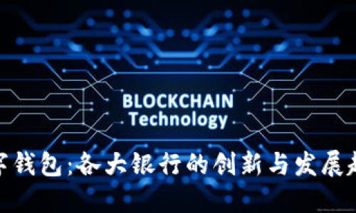 数字钱包：各大银行的创新与发展趋势