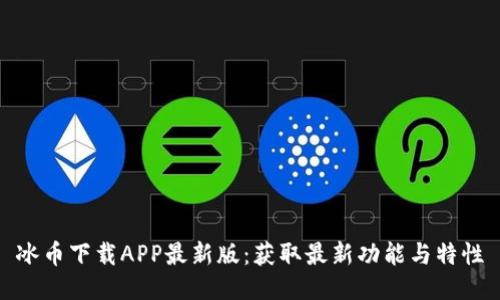 冰币下载APP最新版：获取最新功能与特性
