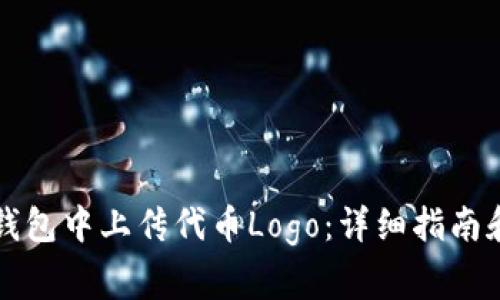如何在TP钱包中上传代币Logo：详细指南和注意事项