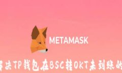 如何解决TP钱包在BSC转OKT未到账的问题？