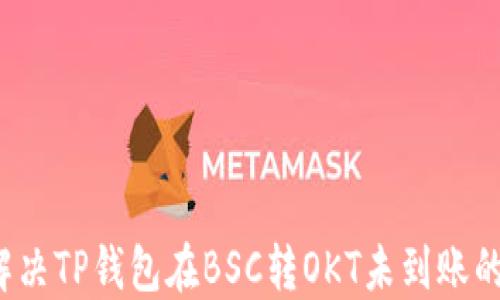 
如何解决TP钱包在BSC转OKT未到账的问题？