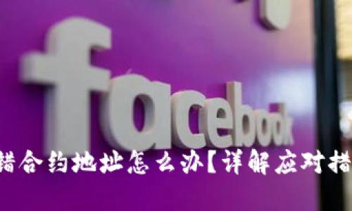 思考和关键词

:
TP Wallet转错合约地址怎么办？详解应对措施与处理步骤