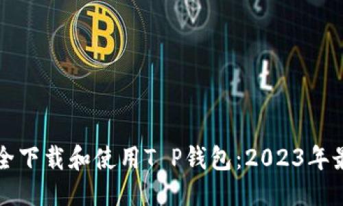 思考  
如何安全下载和使用T P钱包：2023年最新指南