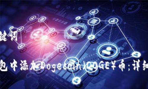 思考的和关键词

如何在TP钱包中添加Dogecoin（DOGE）币：详细步骤与技巧