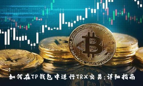 :
如何在TP钱包中进行TRX交易：详细指南