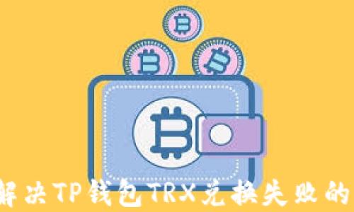 
如何解决TP钱包TRX兑换失败的问题？