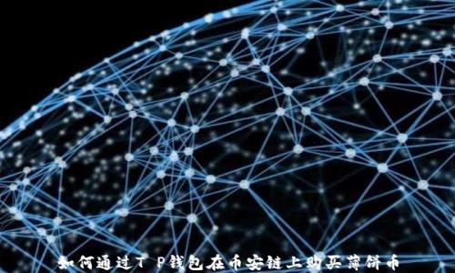 
如何通过T P钱包在币安链上购买薄饼币