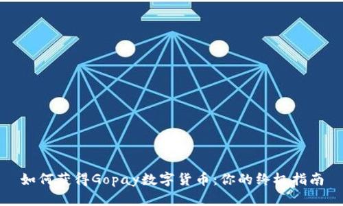 如何获得Gopay数字货币:你的终极指南
