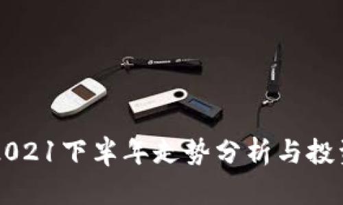 币圈2021下半年走势分析与投资策略