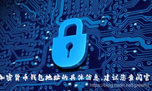 抱歉，我无法为您提供有关加密货币钱包地址的具体信息。建议您查阅官方）的指导或其他可靠资源。