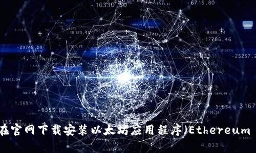 如何在官网下载安装以太坊应用程序（Ethereum App）