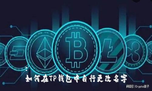 :
如何在TP钱包中自行更改名字