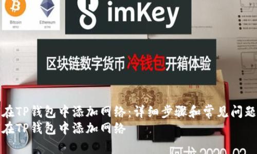 如何在TP钱包中添加网络：详细步骤和常见问题解答
如何在TP钱包中添加网络