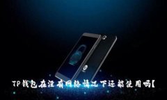 TP钱包在没有网络情况下还能使用吗？