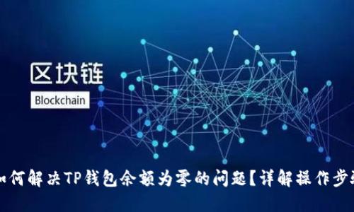 ### 如何解决TP钱包余额为零的问题？详解操作步骤与策略