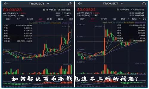 如何解决百币冷钱包连不上网的问题?