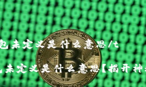 t p钱包未定义是什么意思/t

TP钱包未定义是什么意思？揭开神秘面纱