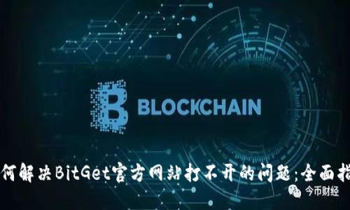 如何解决BitGet官方网站打不开的问题：全面指南