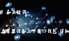 ### 和关键词如何在苹果设备上下载TP钱包：详细