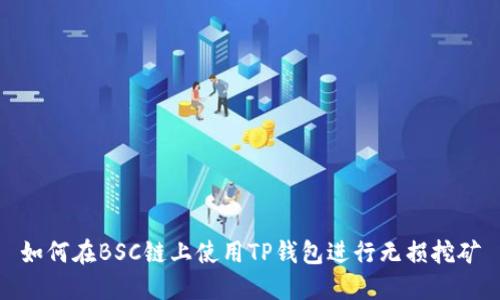 如何在BSC链上使用TP钱包进行无损挖矿