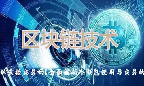 冷钱包可以直接交易吗？全面解析冷钱包使用与交易的相关问题