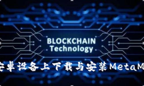 如何在安卓设备上下载与安装MetaMask钱包