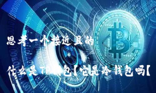 思考一个接近且的

什么是TP钱包？它是冷钱包吗？