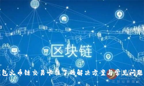 tp钱包火币链交易卡住了的解决方案与常见问题解析