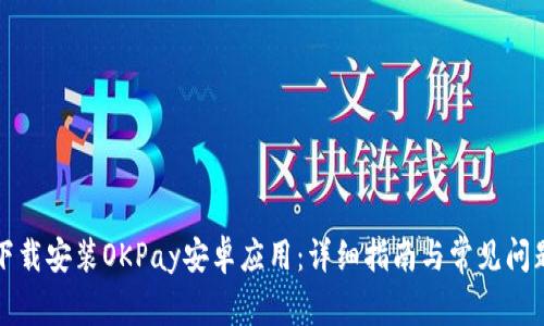 如何下载安装OKPay安卓应用：详细指南与常见问题解答