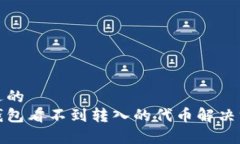 接近的  tp钱包看不到转入的代币解决方法