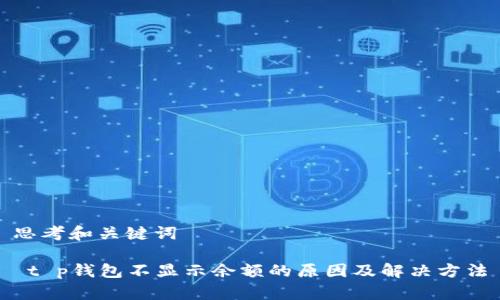 思考和关键词

 t p钱包不显示余额的原因及解决方法