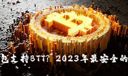 什么冷钱包支持BTT? 2023年最安全的选择揭秘