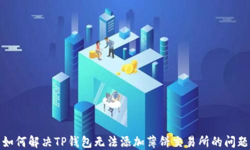 
如何解决TP钱包无法添加薄饼交易所的问题