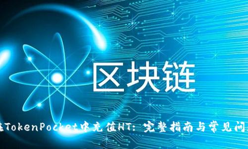 如何在TokenPocket中充值HT: 完整指南与常见问题解答