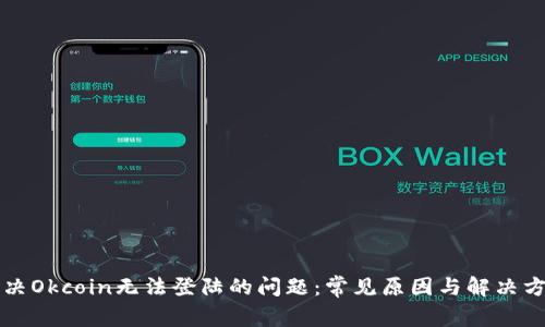 解决Okcoin无法登陆的问题：常见原因与解决方法