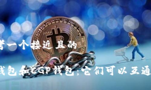 思考一个接近且的

TP钱包和CGP钱包：它们可以互通吗？