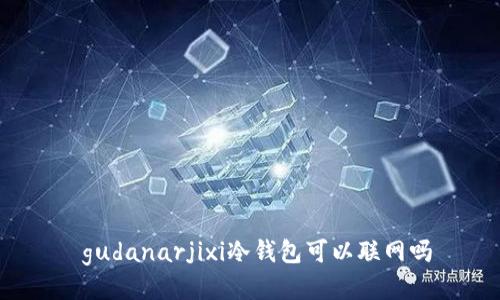 gudanarjixi冷钱包可以联网吗