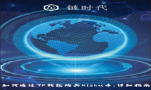 :

如何通过TP钱包购买Kishu币：详细指南