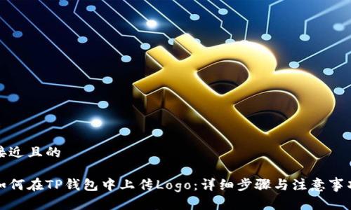 接近且的

如何在TP钱包中上传Logo：详细步骤与注意事项